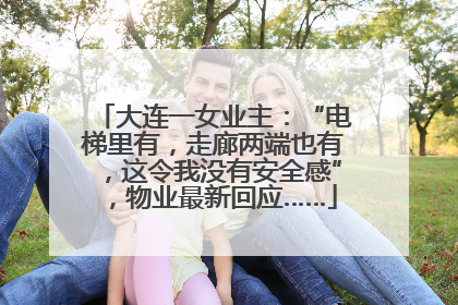 大连一女业主：“电梯里有，走廊两端也有，这令我没有安全感”，物业最新回应……