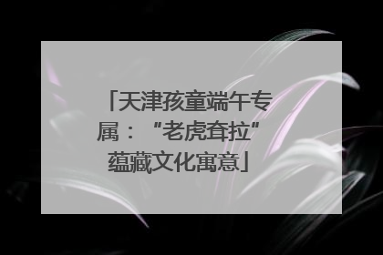 天津孩童端午专属：“老虎耷拉”蕴藏文化寓意