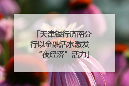 天津银行济南分行以金融活水激发“夜经济”活力