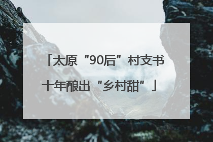 太原“90后”村支书十年酿出“乡村甜”