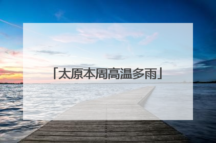 太原本周高温多雨