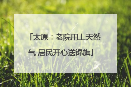 太原：老院用上天然气 居民开心送锦旗