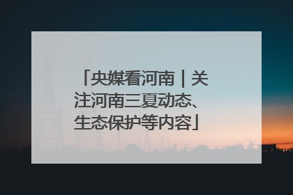 央媒看河南｜关注河南三夏动态、生态保护等内容