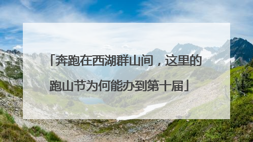 奔跑在西湖群山间，这里的跑山节为何能办到第十届