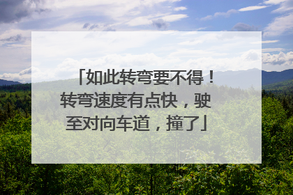 如此转弯要不得！转弯速度有点快，驶至对向车道，撞了