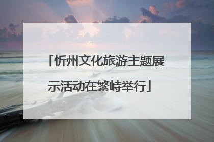 忻州文化旅游主题展示活动在繁峙举行