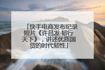 快手电商发布纪录短片《许昌发·韧行天下》，讲述优质国货的时代韧性