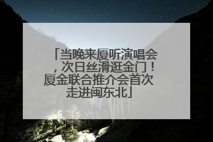 当晚来厦听演唱会，次日丝滑逛金门！厦金联合推介会首次走进闽东北
