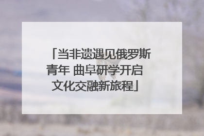当非遗遇见俄罗斯青年 曲阜研学开启文化交融新旅程