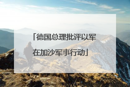 德国总理批评以军在加沙军事行动