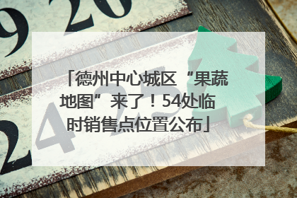 德州中心城区“果蔬地图”来了！54处临时销售点位置公布