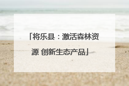 将乐县：激活森林资源 创新生态产品