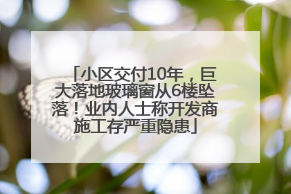 小区交付10年，巨大落地玻璃窗从6楼坠落！业内人士称开发商施工存严重隐患