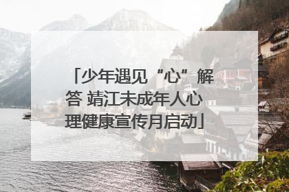 少年遇见“心”解答 靖江未成年人心理健康宣传月启动