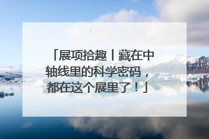 展项拾趣丨藏在中轴线里的科学密码，都在这个展里了！