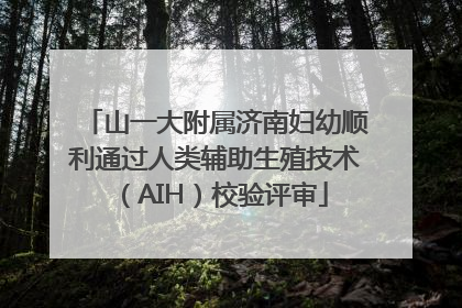 山一大附属济南妇幼顺利通过人类辅助生殖技术（AIH）校验评审
