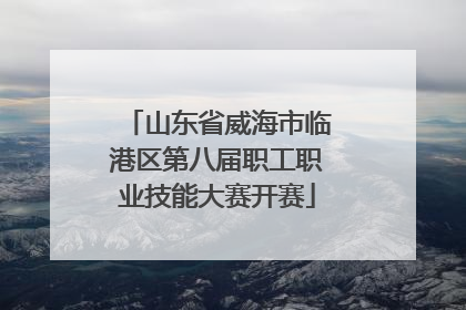 山东省威海市临港区第八届职工职业技能大赛开赛