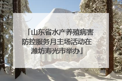 山东省水产养殖病害防控服务月主场活动在潍坊寿光市举办