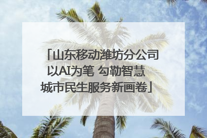 山东移动潍坊分公司以AI为笔 勾勒智慧城市民生服务新画卷