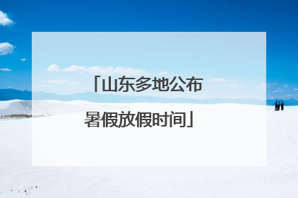 山东多地公布暑假放假时间