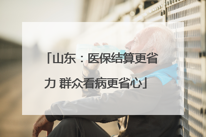山东：医保结算更省力 群众看病更省心