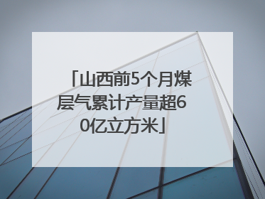 山西前5个月煤层气累计产量超60亿立方米