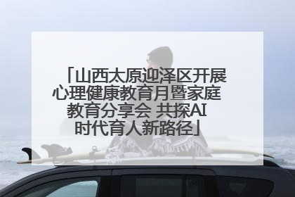 山西太原迎泽区开展心理健康教育月暨家庭教育分享会 共探AI时代育人新路径