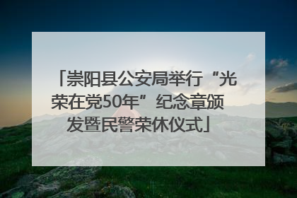 崇阳县公安局举行“光荣在党50年”纪念章颁发暨民警荣休仪式