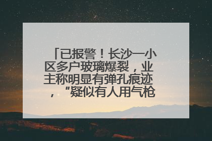 已报警！长沙一小区多户玻璃爆裂，业主称明显有弹孔痕迹，“疑似有人用气枪打鸟造成”