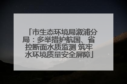 市生态环境局溆浦分局：多举措护航国、省控断面水质监测 筑牢水环境质量安全屏障