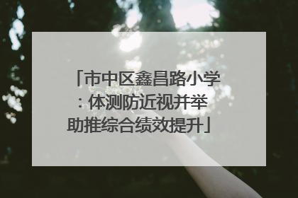 市中区鑫昌路小学：体测防近视并举 助推综合绩效提升