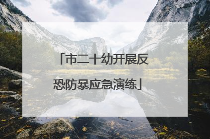 市二十幼开展反恐防暴应急演练