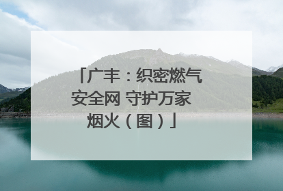 广丰：织密燃气安全网 守护万家烟火（图）