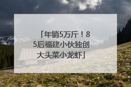 年销5万斤！85后福建小伙独创大头菜小龙虾