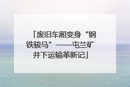 废旧车厢变身“钢铁骏马”——屯兰矿井下运输革新记