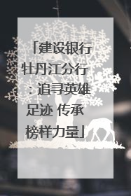 建设银行牡丹江分行：追寻英雄足迹 传承榜样力量