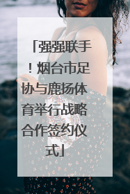 强强联手！烟台市足协与鹿扬体育举行战略合作签约仪式