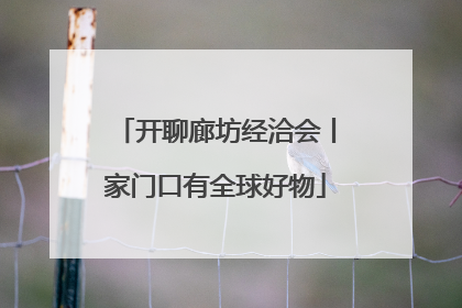 开聊廊坊经洽会丨家门口有全球好物