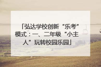 弘达学校创新“乐考”模式：一、二年级“小主人”玩转校园乐园