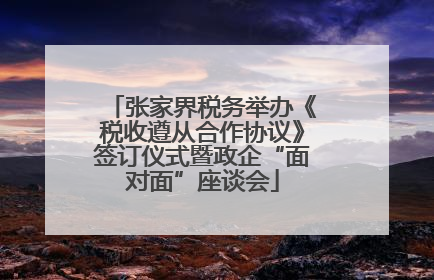 张家界税务举办《税收遵从合作协议》签订仪式暨政企“面对面”座谈会