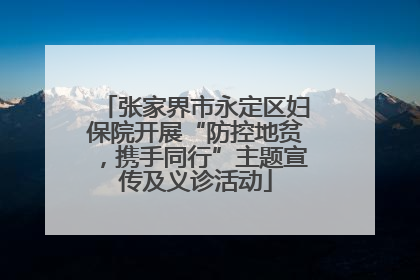 张家界市永定区妇保院开展“防控地贫，携手同行”主题宣传及义诊活动