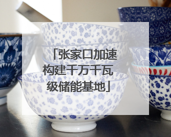 张家口加速构建千万千瓦级储能基地