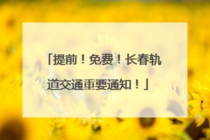 提前！免费！长春轨道交通重要通知！