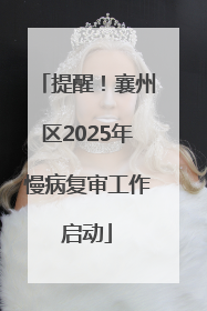 提醒！襄州区2025年慢病复审工作启动