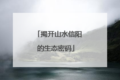 揭开山水信阳的生态密码