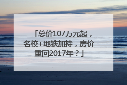 总价107万元起，名校+地铁加持，房价重回2017年？