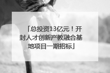 总投资13亿元！开封人才创新产教融合基地项目一期招标