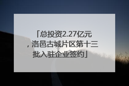 总投资2.27亿元，洛邑古城片区第十三批入驻企业签约