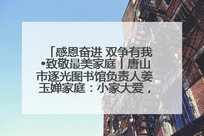感恩奋进 双争有我•致敬最美家庭丨唐山市逐光图书馆负责人姜玉婵家庭：小家大爱，点亮乡村娃的梦想