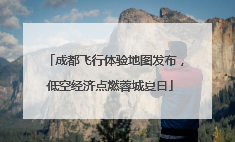 成都飞行体验地图发布，低空经济点燃蓉城夏日